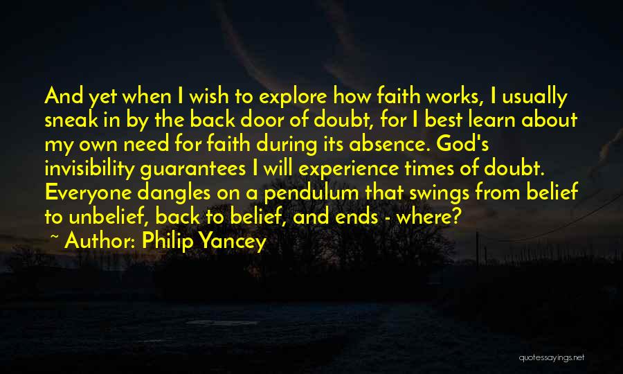 Philip Yancey Quotes: And Yet When I Wish To Explore How Faith Works, I Usually Sneak In By The Back Door Of Doubt,