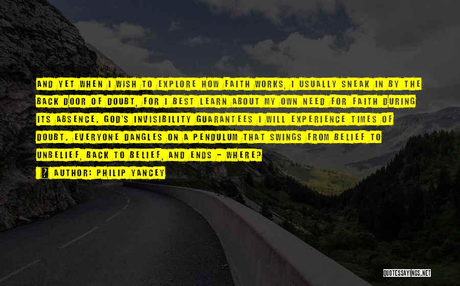 Philip Yancey Quotes: And Yet When I Wish To Explore How Faith Works, I Usually Sneak In By The Back Door Of Doubt,