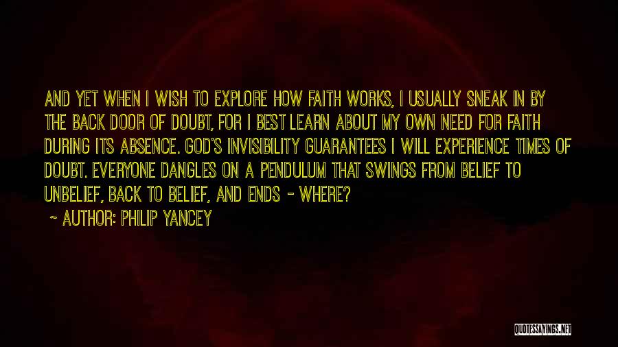 Philip Yancey Quotes: And Yet When I Wish To Explore How Faith Works, I Usually Sneak In By The Back Door Of Doubt,