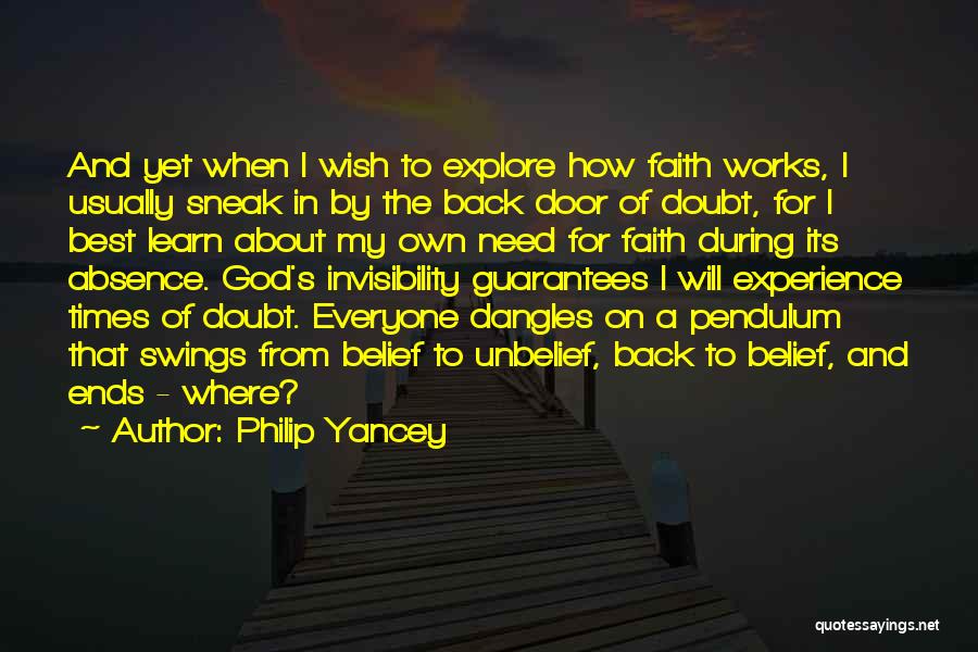 Philip Yancey Quotes: And Yet When I Wish To Explore How Faith Works, I Usually Sneak In By The Back Door Of Doubt,