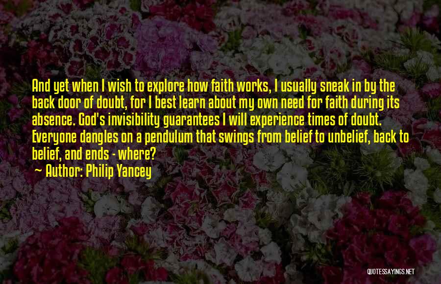 Philip Yancey Quotes: And Yet When I Wish To Explore How Faith Works, I Usually Sneak In By The Back Door Of Doubt,