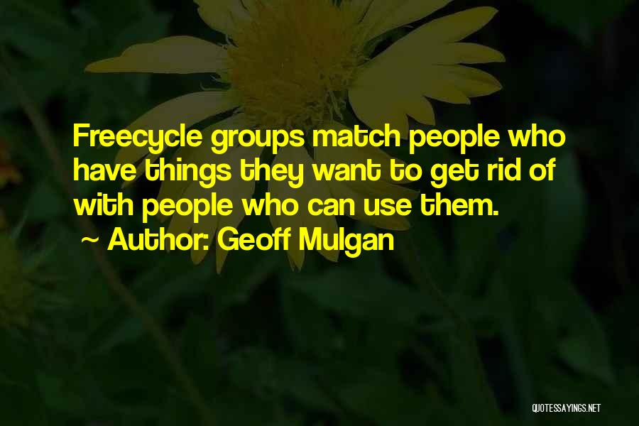 Geoff Mulgan Quotes: Freecycle Groups Match People Who Have Things They Want To Get Rid Of With People Who Can Use Them.