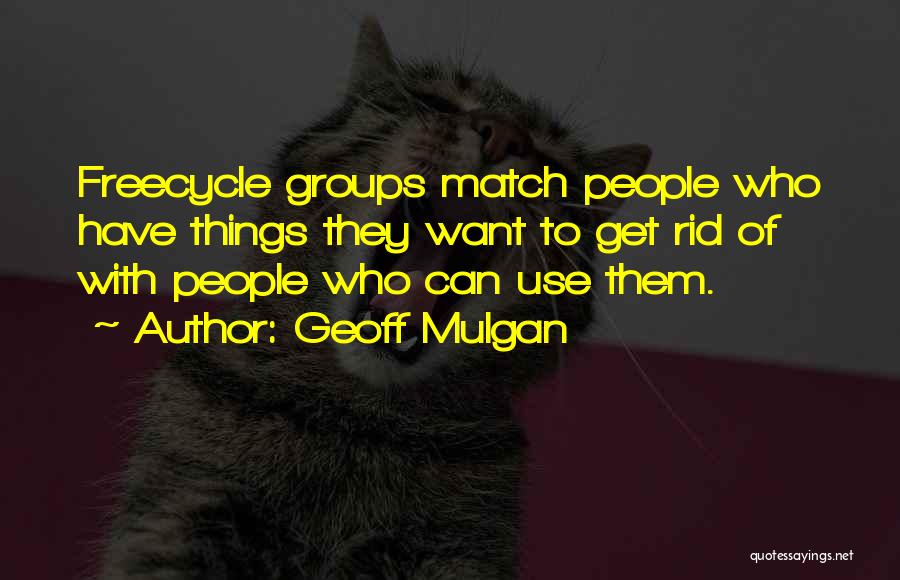 Geoff Mulgan Quotes: Freecycle Groups Match People Who Have Things They Want To Get Rid Of With People Who Can Use Them.