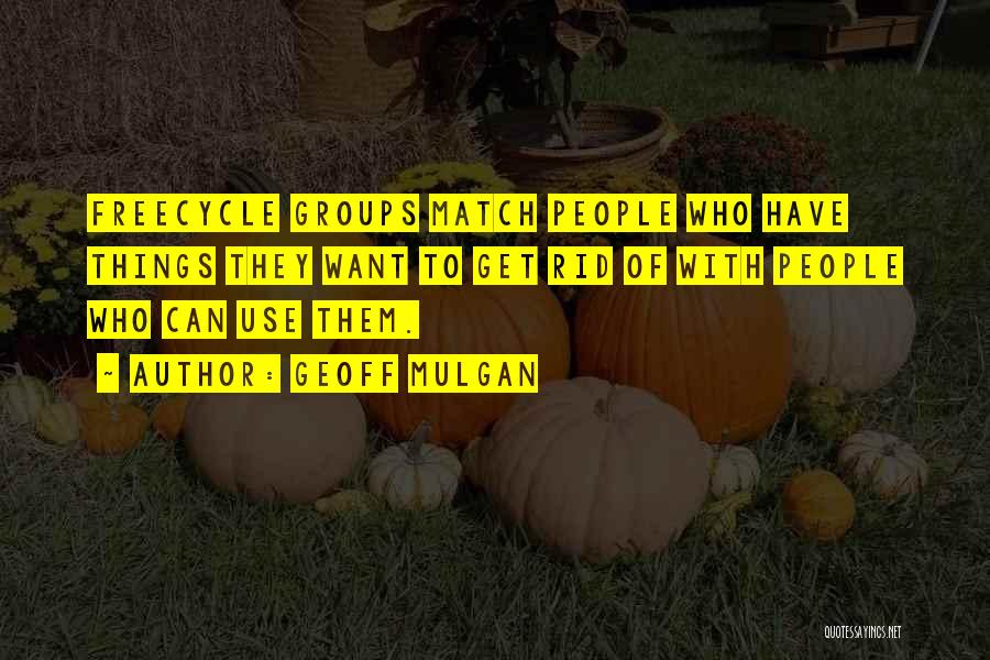 Geoff Mulgan Quotes: Freecycle Groups Match People Who Have Things They Want To Get Rid Of With People Who Can Use Them.
