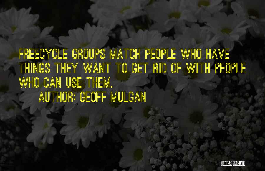 Geoff Mulgan Quotes: Freecycle Groups Match People Who Have Things They Want To Get Rid Of With People Who Can Use Them.