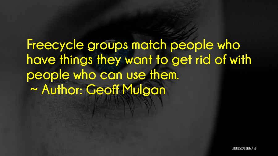 Geoff Mulgan Quotes: Freecycle Groups Match People Who Have Things They Want To Get Rid Of With People Who Can Use Them.