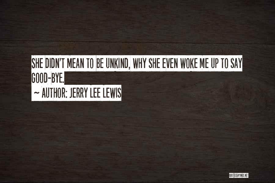 Jerry Lee Lewis Quotes: She Didn't Mean To Be Unkind, Why She Even Woke Me Up To Say Good-bye.
