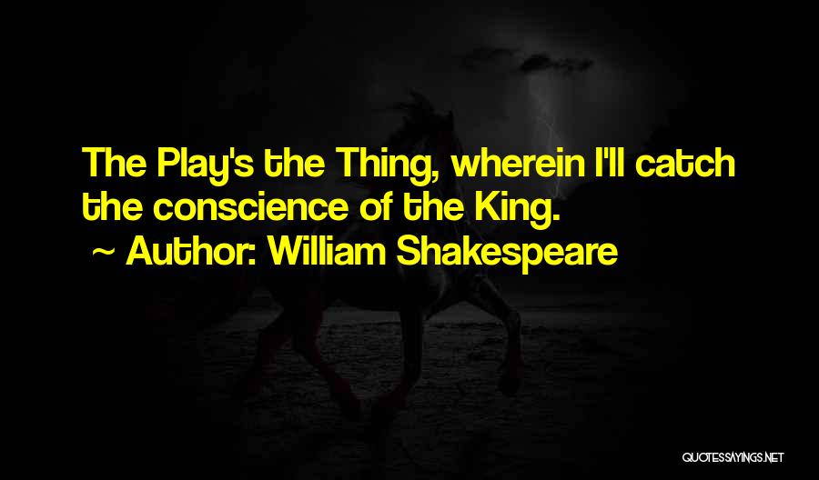 William Shakespeare Quotes: The Play's The Thing, Wherein I'll Catch The Conscience Of The King.