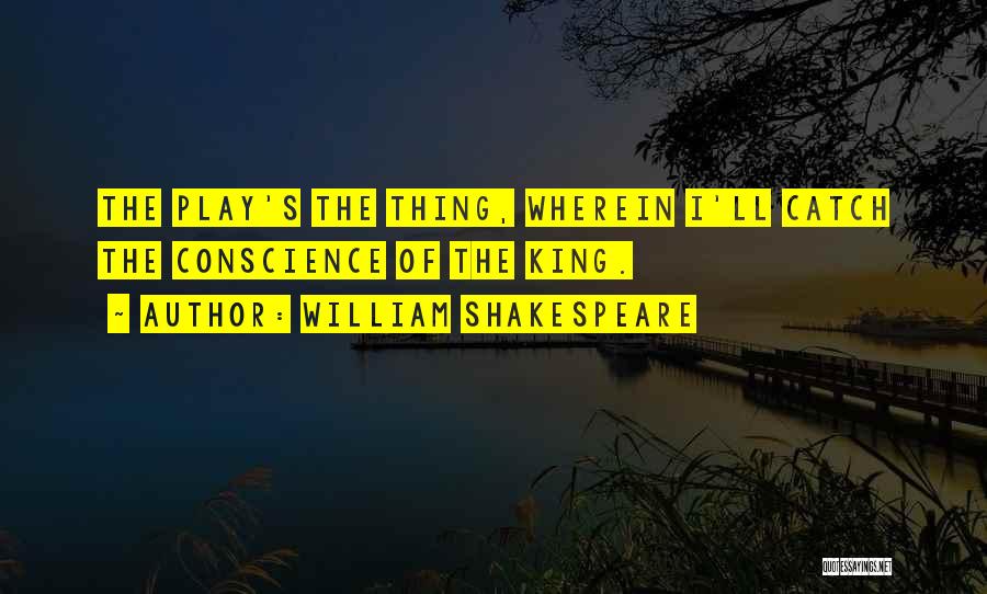 William Shakespeare Quotes: The Play's The Thing, Wherein I'll Catch The Conscience Of The King.