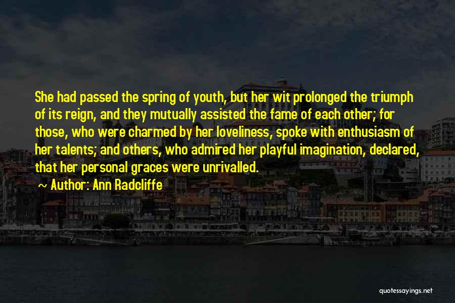 Ann Radcliffe Quotes: She Had Passed The Spring Of Youth, But Her Wit Prolonged The Triumph Of Its Reign, And They Mutually Assisted