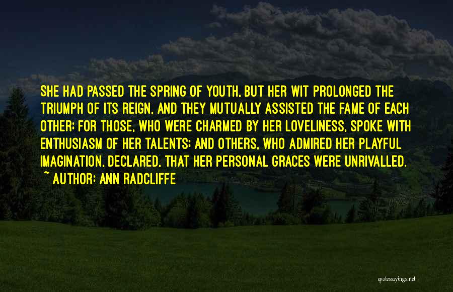 Ann Radcliffe Quotes: She Had Passed The Spring Of Youth, But Her Wit Prolonged The Triumph Of Its Reign, And They Mutually Assisted