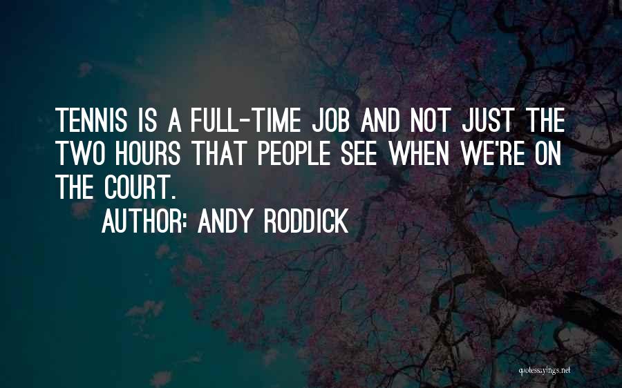 Andy Roddick Quotes: Tennis Is A Full-time Job And Not Just The Two Hours That People See When We're On The Court.