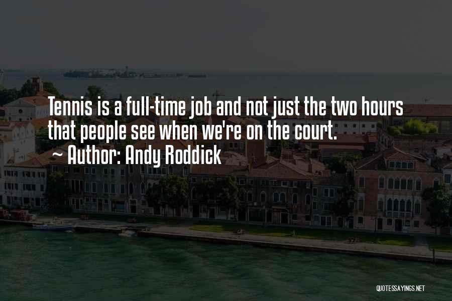 Andy Roddick Quotes: Tennis Is A Full-time Job And Not Just The Two Hours That People See When We're On The Court.