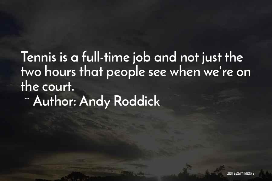 Andy Roddick Quotes: Tennis Is A Full-time Job And Not Just The Two Hours That People See When We're On The Court.
