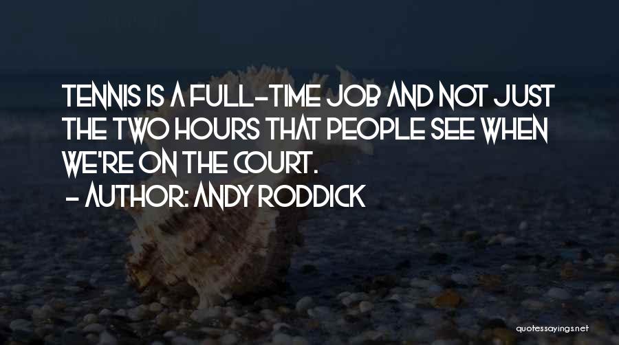 Andy Roddick Quotes: Tennis Is A Full-time Job And Not Just The Two Hours That People See When We're On The Court.