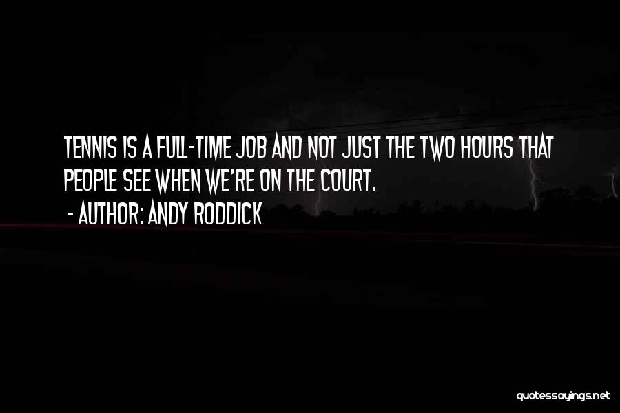 Andy Roddick Quotes: Tennis Is A Full-time Job And Not Just The Two Hours That People See When We're On The Court.