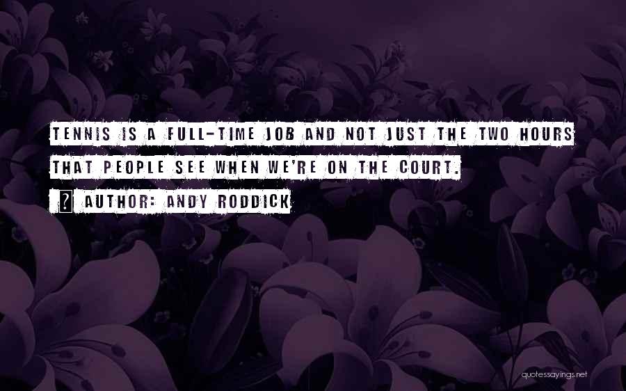 Andy Roddick Quotes: Tennis Is A Full-time Job And Not Just The Two Hours That People See When We're On The Court.