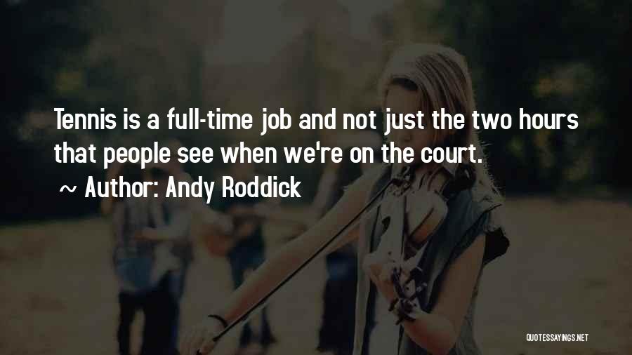 Andy Roddick Quotes: Tennis Is A Full-time Job And Not Just The Two Hours That People See When We're On The Court.