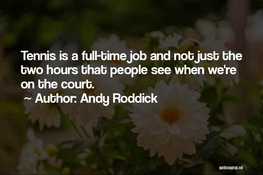 Andy Roddick Quotes: Tennis Is A Full-time Job And Not Just The Two Hours That People See When We're On The Court.