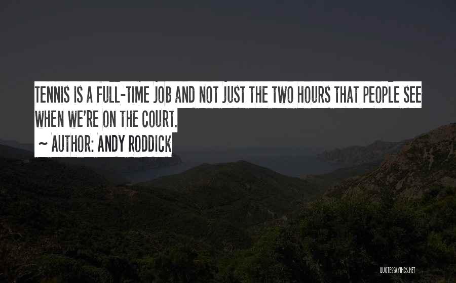 Andy Roddick Quotes: Tennis Is A Full-time Job And Not Just The Two Hours That People See When We're On The Court.