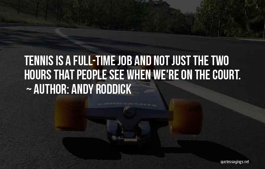 Andy Roddick Quotes: Tennis Is A Full-time Job And Not Just The Two Hours That People See When We're On The Court.