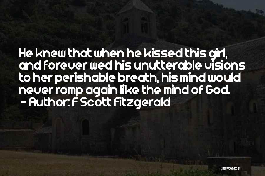 F Scott Fitzgerald Quotes: He Knew That When He Kissed This Girl, And Forever Wed His Unutterable Visions To Her Perishable Breath, His Mind