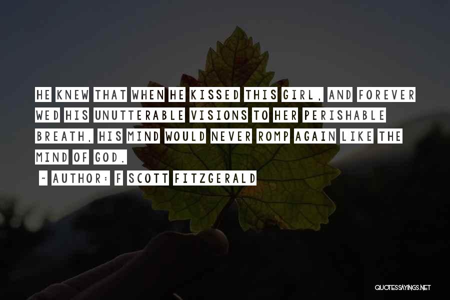 F Scott Fitzgerald Quotes: He Knew That When He Kissed This Girl, And Forever Wed His Unutterable Visions To Her Perishable Breath, His Mind