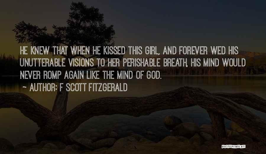 F Scott Fitzgerald Quotes: He Knew That When He Kissed This Girl, And Forever Wed His Unutterable Visions To Her Perishable Breath, His Mind