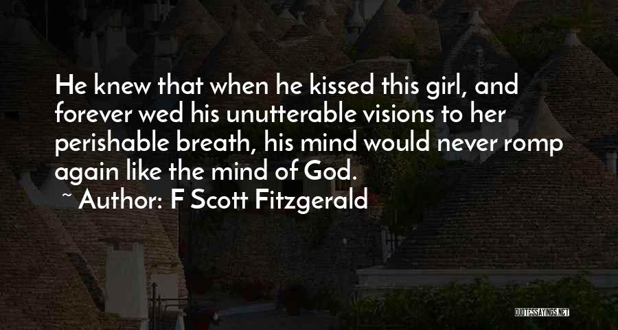 F Scott Fitzgerald Quotes: He Knew That When He Kissed This Girl, And Forever Wed His Unutterable Visions To Her Perishable Breath, His Mind