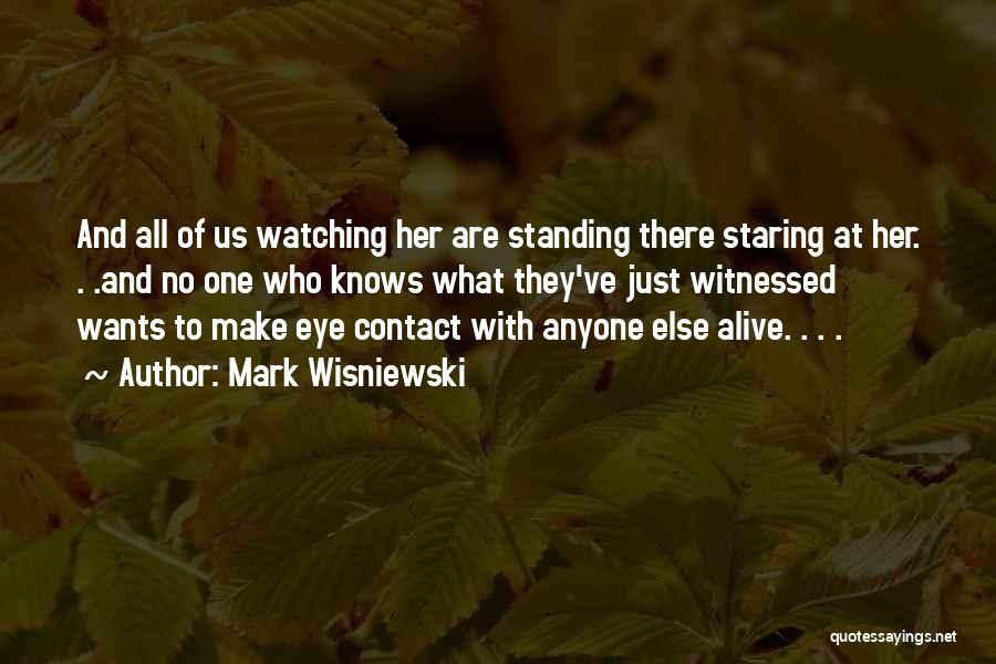 Mark Wisniewski Quotes: And All Of Us Watching Her Are Standing There Staring At Her. . .and No One Who Knows What They've