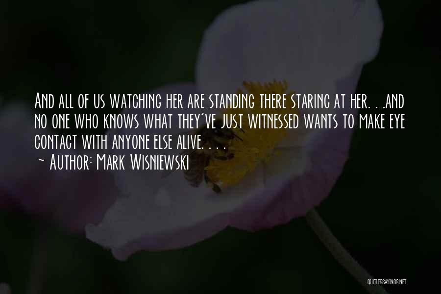 Mark Wisniewski Quotes: And All Of Us Watching Her Are Standing There Staring At Her. . .and No One Who Knows What They've