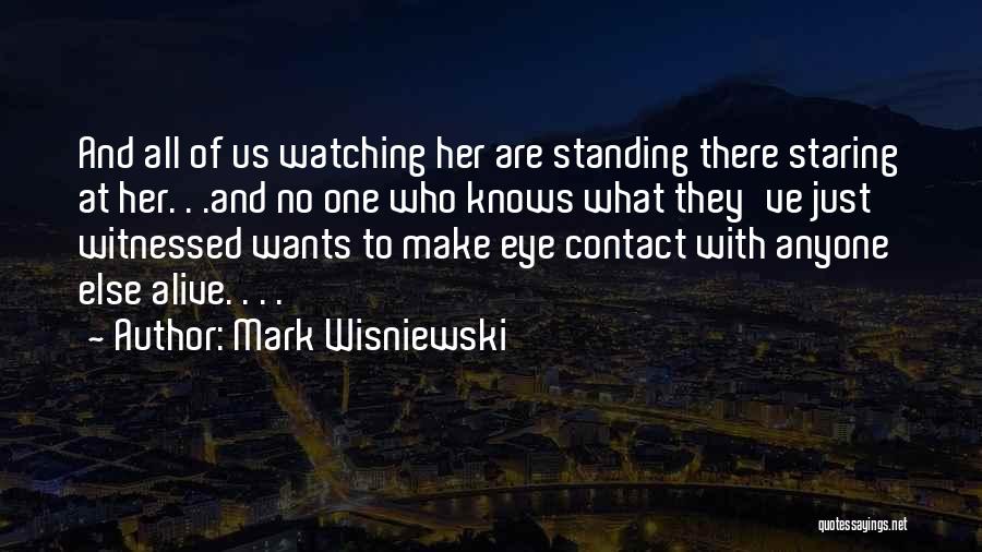 Mark Wisniewski Quotes: And All Of Us Watching Her Are Standing There Staring At Her. . .and No One Who Knows What They've