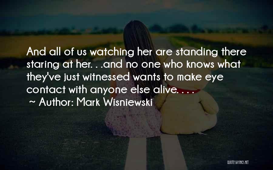 Mark Wisniewski Quotes: And All Of Us Watching Her Are Standing There Staring At Her. . .and No One Who Knows What They've