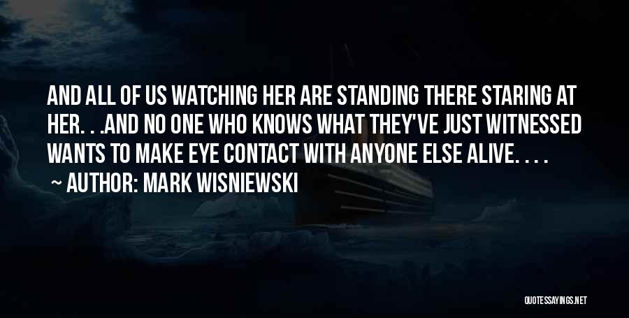 Mark Wisniewski Quotes: And All Of Us Watching Her Are Standing There Staring At Her. . .and No One Who Knows What They've