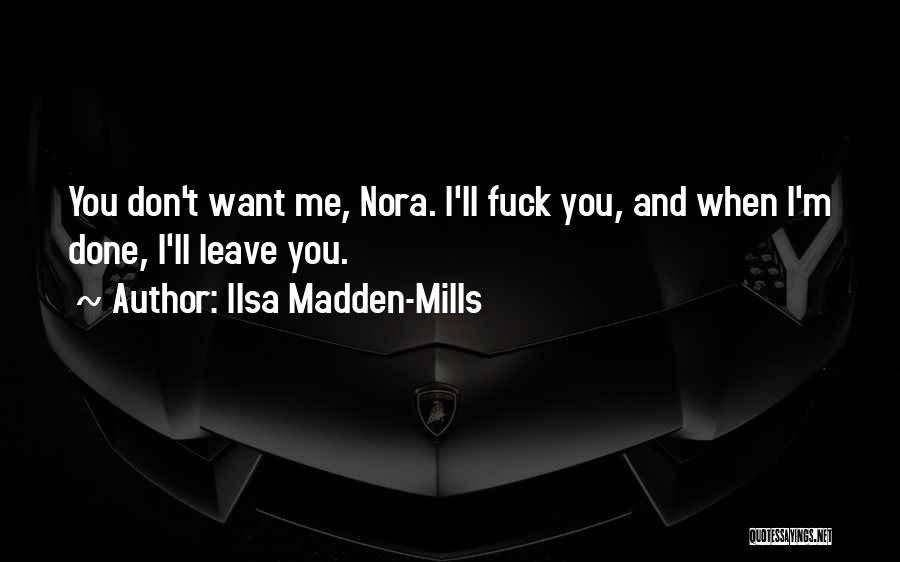 Ilsa Madden-Mills Quotes: You Don't Want Me, Nora. I'll Fuck You, And When I'm Done, I'll Leave You.