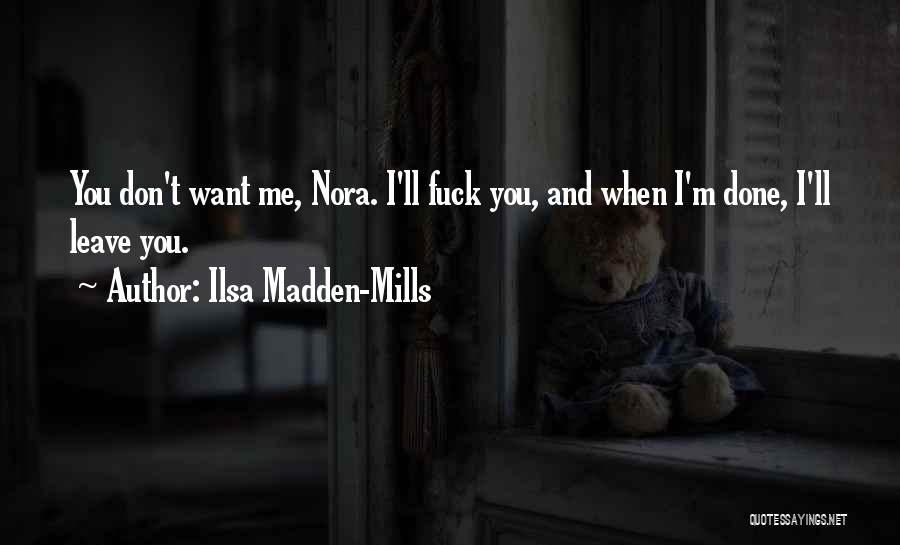 Ilsa Madden-Mills Quotes: You Don't Want Me, Nora. I'll Fuck You, And When I'm Done, I'll Leave You.