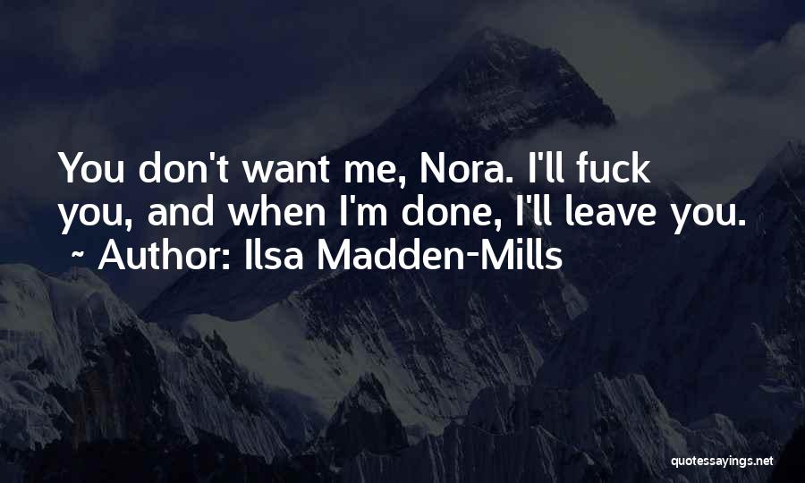 Ilsa Madden-Mills Quotes: You Don't Want Me, Nora. I'll Fuck You, And When I'm Done, I'll Leave You.