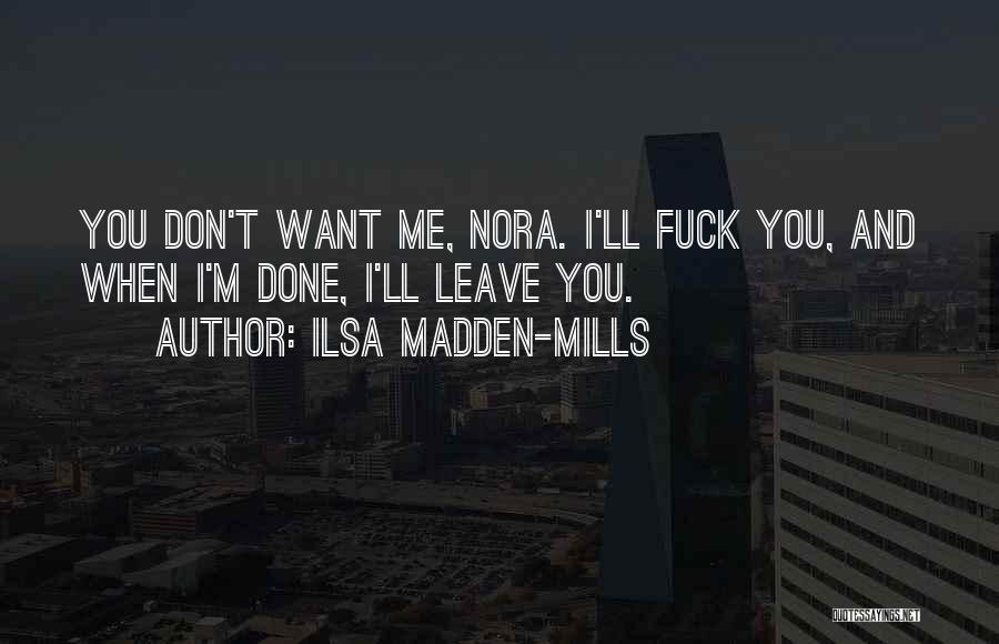 Ilsa Madden-Mills Quotes: You Don't Want Me, Nora. I'll Fuck You, And When I'm Done, I'll Leave You.