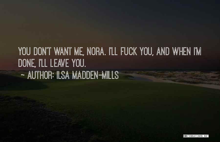 Ilsa Madden-Mills Quotes: You Don't Want Me, Nora. I'll Fuck You, And When I'm Done, I'll Leave You.