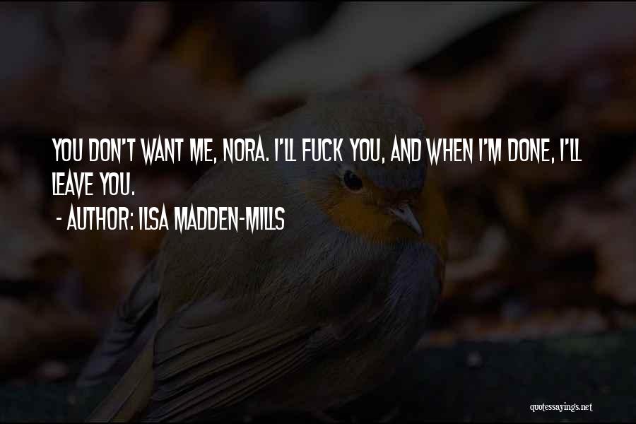 Ilsa Madden-Mills Quotes: You Don't Want Me, Nora. I'll Fuck You, And When I'm Done, I'll Leave You.