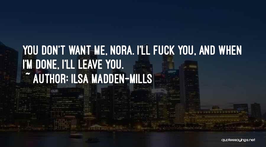 Ilsa Madden-Mills Quotes: You Don't Want Me, Nora. I'll Fuck You, And When I'm Done, I'll Leave You.