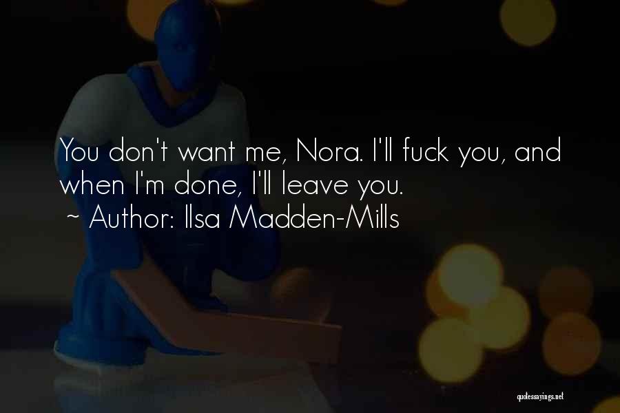 Ilsa Madden-Mills Quotes: You Don't Want Me, Nora. I'll Fuck You, And When I'm Done, I'll Leave You.