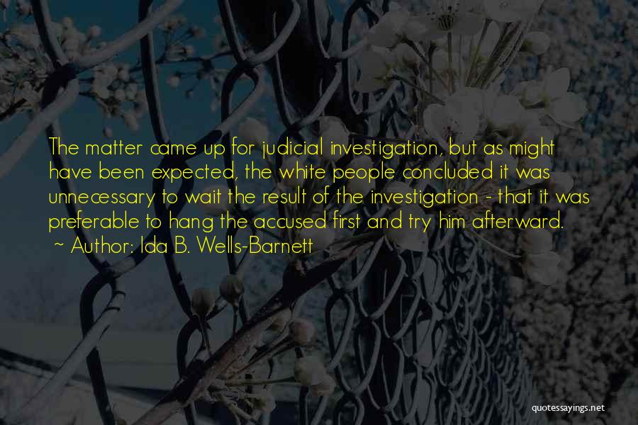 Ida B. Wells-Barnett Quotes: The Matter Came Up For Judicial Investigation, But As Might Have Been Expected, The White People Concluded It Was Unnecessary