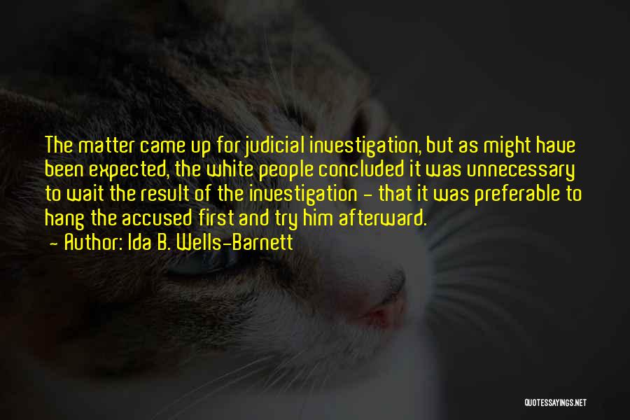 Ida B. Wells-Barnett Quotes: The Matter Came Up For Judicial Investigation, But As Might Have Been Expected, The White People Concluded It Was Unnecessary