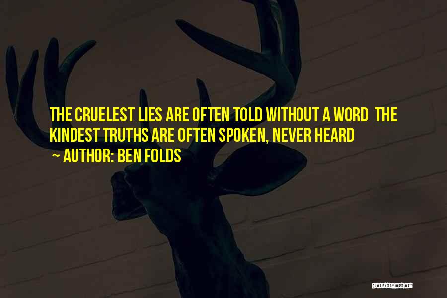 Ben Folds Quotes: The Cruelest Lies Are Often Told Without A Word The Kindest Truths Are Often Spoken, Never Heard