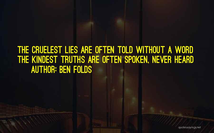 Ben Folds Quotes: The Cruelest Lies Are Often Told Without A Word The Kindest Truths Are Often Spoken, Never Heard