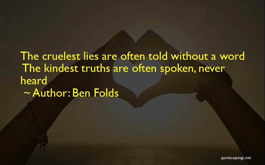 Ben Folds Quotes: The Cruelest Lies Are Often Told Without A Word The Kindest Truths Are Often Spoken, Never Heard