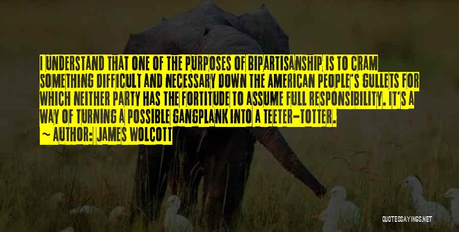 James Wolcott Quotes: I Understand That One Of The Purposes Of Bipartisanship Is To Cram Something Difficult And Necessary Down The American People's