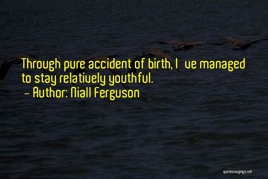 Niall Ferguson Quotes: Through Pure Accident Of Birth, I've Managed To Stay Relatively Youthful.