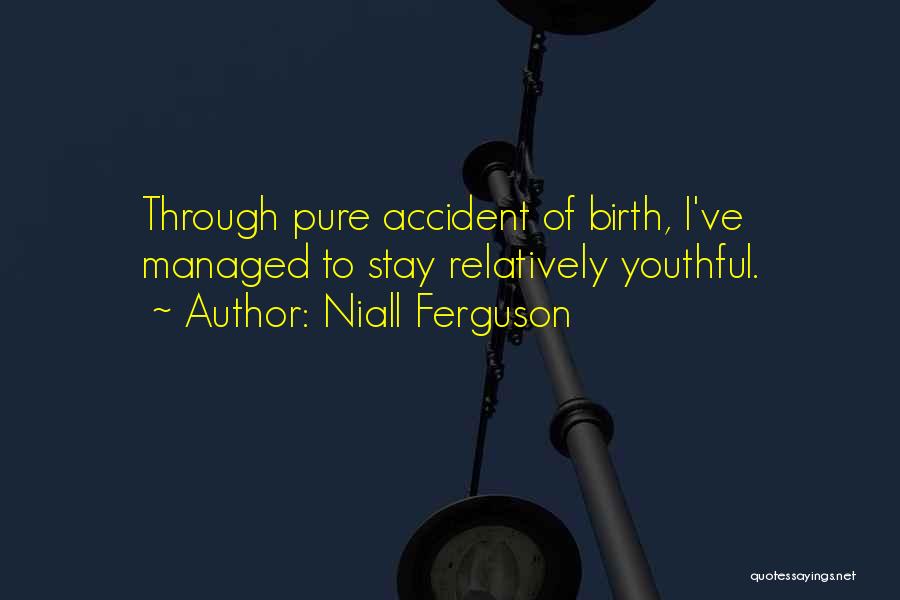Niall Ferguson Quotes: Through Pure Accident Of Birth, I've Managed To Stay Relatively Youthful.